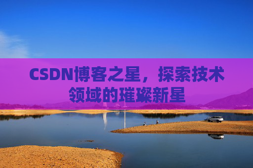 CSDN博客之星，探索技术领域的璀璨新星